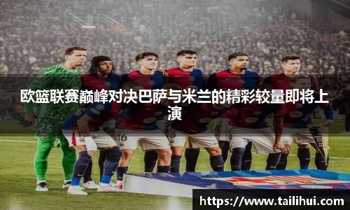 欧篮联赛巅峰对决巴萨与米兰的精彩较量即将上演