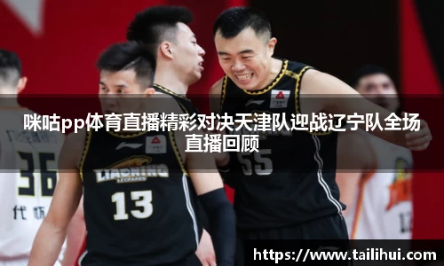 咪咕pp体育直播精彩对决天津队迎战辽宁队全场直播回顾