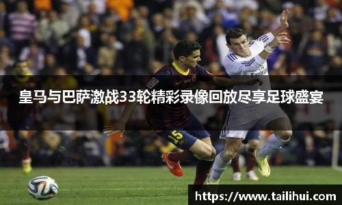 皇马与巴萨激战33轮精彩录像回放尽享足球盛宴