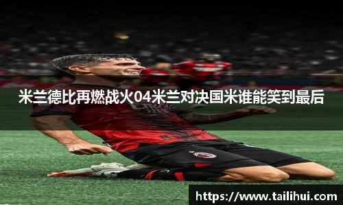米兰德比再燃战火04米兰对决国米谁能笑到最后