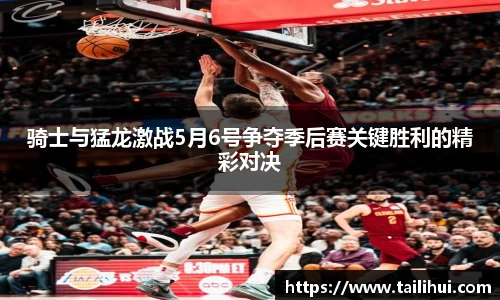 骑士与猛龙激战5月6号争夺季后赛关键胜利的精彩对决