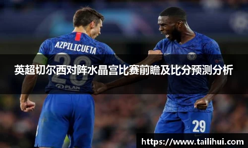 英超切尔西对阵水晶宫比赛前瞻及比分预测分析